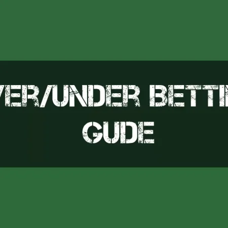 Over Under Betting Explained: Over/Under Betting Guide and Tips